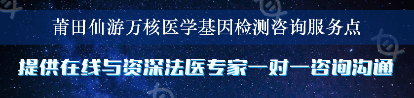 莆田仙游万核医学基因检测咨询服务点